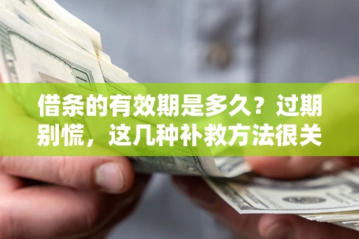 武汉借条的有效期是多久?过期别慌,这几种补救方法很关键 武汉借条的有效期是多久?过期别慌,这几种补救方法很关键