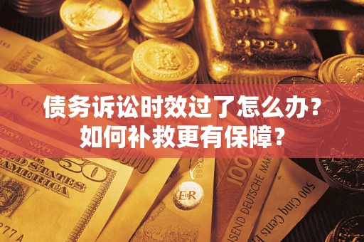 武汉债务诉讼时效过了怎么办?如何补救更有保障? 武汉债务诉讼时效过了怎么办?如何补救更有保障?