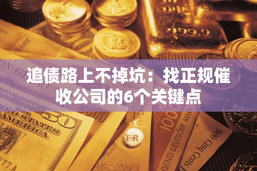武汉追债路上不掉坑:找正规催收公司的6个关键点 武汉追债路上不掉坑:找正规催收公司的6个关键点