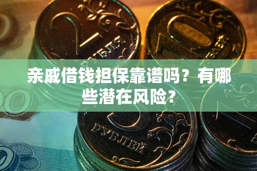 武汉亲戚借钱担保靠谱吗?有哪些潜在风险? 武汉亲戚借钱担保靠谱吗?有哪些潜在风险?