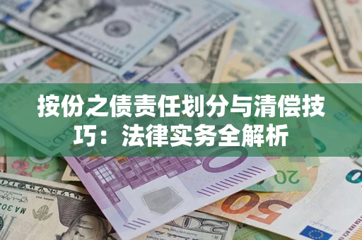 武汉按份之债责任划分与清偿技巧:法律实务全解析 武汉按份之债责任划分与清偿技巧:法律实务全解析