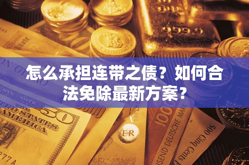 武汉怎么承担连带之债?如何合法免除最新方案? 武汉怎么承担连带之债?如何合法免除最新方案?