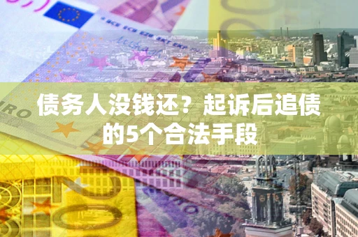 武汉债务人没钱还?起诉后追债的5个合法手段 武汉债务人没钱还?起诉后追债的5个合法手段