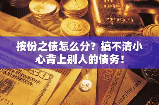武汉按份之债怎么分?搞不清小心背上别人的债务! 武汉按份之债怎么分?搞不清小心背上别人的债务!