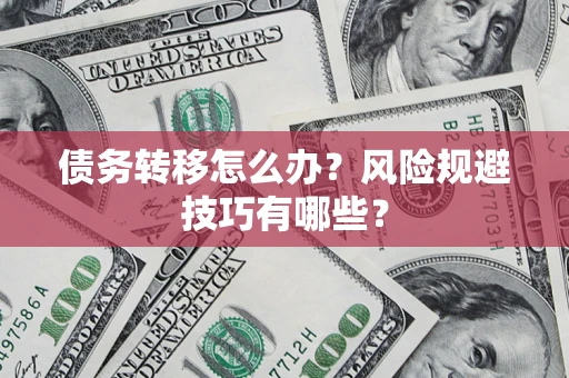 武汉债务转移怎么办?风险规避技巧有哪些? 武汉债务转移怎么办?风险规避技巧有哪些?