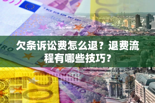 武汉欠条诉讼费怎么退?退费流程有哪些技巧? 武汉欠条诉讼费怎么退?退费流程有哪些技巧?