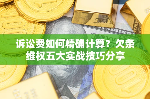 武汉诉讼费如何精确计算?欠条维权五大实战技巧分享 武汉诉讼费如何精确计算?欠条维权五大实战技巧分享