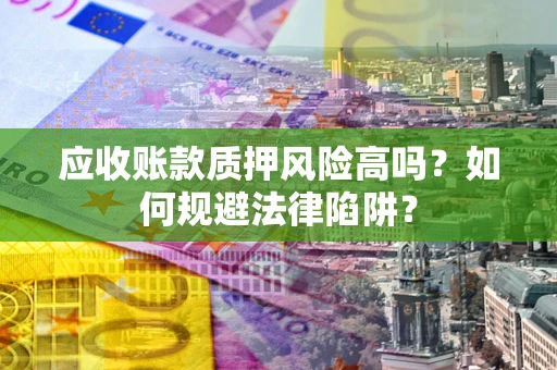 武汉应收账款质押风险高吗?如何规避法律陷阱? 武汉应收账款质押风险高吗?如何规避法律陷阱?