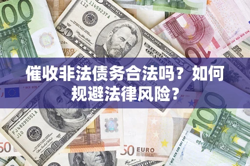 武汉催收非法债务合法吗?如何规避法律风险? 武汉催收非法债务合法吗?如何规避法律风险?