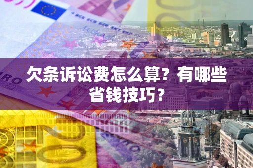 武汉欠条诉讼费怎么算?有哪些省钱技巧? 武汉欠条诉讼费怎么算?有哪些省钱技巧?