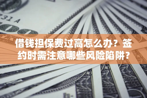 武汉借钱担保费过高怎么办?签约时需注意哪些风险陷阱? 武汉借钱担保费过高怎么办?签约时需注意哪些风险陷阱?