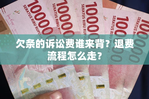 武汉欠条的诉讼费谁来背?退费流程怎么走? 武汉欠条的诉讼费谁来背?退费流程怎么走?