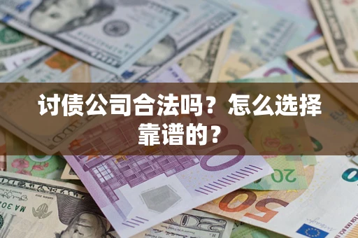 武汉讨债公司合法吗?怎么选择靠谱的? 武汉讨债公司合法吗?怎么选择靠谱的?